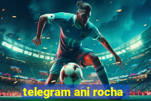 telegram ani rocha